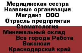 Медицинская сестра › Название организации ­ Магдент, ООО › Отрасль предприятия ­ Стоматология › Минимальный оклад ­ 20 000 - Все города Работа » Вакансии   . Краснодарский край,Кропоткин г.